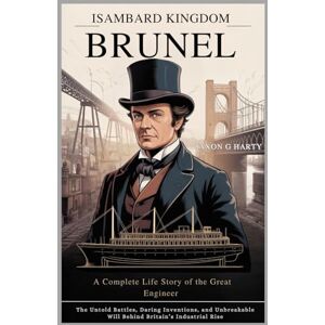 G. HARTY, JAXON Isambard Kingdom Brunel: A Complete Life Story of the Great Engineer: The Untold Battles, Daring Inventions, and Unbreakable Will Behind Britain’s ... (A Complete Biographies of Iconic Figures) G. HARTY, JAXON Isambard Kingdom Brunel: A Complete Life Story of the Great Engineer: The Untold Battles, Daring Inventions, and Unbreakable Will Behind Britain’s ... (A Complete Biographies of Iconic Figures)