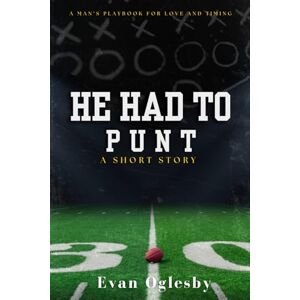 Oglesby, Evan He Had To Punt: A Man's Playbook For Love and Timing Oglesby, Evan He Had To Punt: A Man's Playbook For Love and Timing