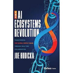 Hudicka, Joe The AI Ecosystems Revolution: Transforming the Global Supply Chain through Real-Time Collaboration Hudicka, Joe The AI Ecosystems Revolution: Transforming the Global Supply Chain through Real-Time Collaboration