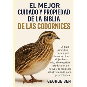 BEN, GEORGE EL MEJOR CUIDADO Y PROPIEDAD DE LA BIBLIA DE LAS CODORNICES: La guía definitiva para la cría de codornices: alojamiento, cría, alimentación, ... de salud y cuidado para principiantes BEN, GEORGE EL MEJOR CUIDADO Y PROPIEDAD DE LA BIBLIA DE LAS CODORNICES: La guía definitiva para la cría de codornices: alojamiento, cría, alimentación, ... de salud y cuidado para principiantes