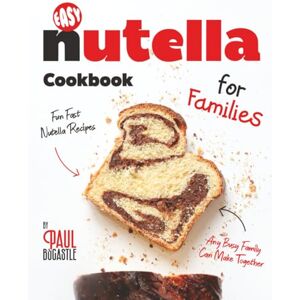 Bocastle, Paul Easy Nutella Cookbook for Families: Fun Fast Nutella Recipes Any Busy Family Can Make Together Bocastle, Paul Easy Nutella Cookbook for Families: Fun Fast Nutella Recipes Any Busy Family Can Make Together