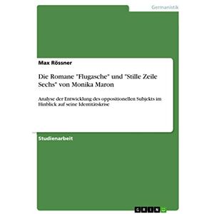 Rössner, Max Die Romane "Flugasche" und "Stille Zeile Sechs" von Monika Maron: Analyse der Entwicklung des oppositionellen Subjekts im Hinblick auf seine Identitätskrise Rössner, Max Die Romane "Flugasche" und "Stille Zeile Sechs" von Monika Maron: Analyse der Entwicklung des oppositionellen Subjekts im Hinblick auf seine Identitätskrise