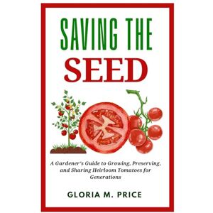 Price, Gloria M. Saving the Seed: A Gardener’s Guide to Growing, Preserving, and Sharing Heirloom Tomatoes for Generations (The Heirloom Tomatoes Series) Price, Gloria M. Saving the Seed: A Gardener’s Guide to Growing, Preserving, and Sharing Heirloom Tomatoes for Generations (The Heirloom Tomatoes Series)