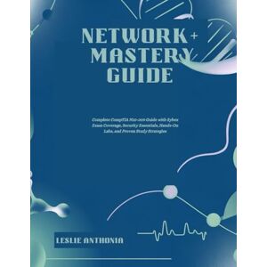 ANTHONIA, LESLIE Network+ Mastery Guide: Complete CompTIA N10-009 Guide with Sybex Exam Coverage, Security Essentials, Hands-On Labs, and Proven Study Strategies ANTHONIA, LESLIE Network+ Mastery Guide: Complete CompTIA N10-009 Guide with Sybex Exam Coverage, Security Essentials, Hands-On Labs, and Proven Study Strategies