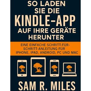 R. Miles, Sam So laden Sie die Kindle-App auf Ihre Geräte herunter: Eine einfache Schritt-für-Schritt-Anleitung für iPhone, iPad, Android, PC und Mac R. Miles, Sam So laden Sie die Kindle-App auf Ihre Geräte herunter: Eine einfache Schritt-für-Schritt-Anleitung für iPhone, iPad, Android, PC und Mac
