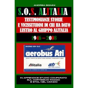 Signini, Andrea S.O.S. ALITALIA TESTIMONIANZE STORIE E VICISSITUDINI DI CHI HA DATO LUSTRO AD ALITALIA: C'ERA UNA VOLTA LA COMPAGNIA DI BANDIERA ITALIANA Signini, Andrea S.O.S. ALITALIA TESTIMONIANZE STORIE E VICISSITUDINI DI CHI HA DATO LUSTRO AD ALITALIA: C'ERA UNA VOLTA LA COMPAGNIA DI BANDIERA ITALIANA