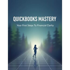 Smith, Markelia Quickbooks Mastery: Your First Steps To Financial Clarity Smith, Markelia Quickbooks Mastery: Your First Steps To Financial Clarity