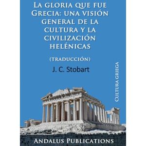 Stobart, J. C. La gloria que fue Grecia: una visión general de la cultura y la civilización helénicas (traducción) Stobart, J. C. La gloria que fue Grecia: una visión general de la cultura y la civilización helénicas (traducción)