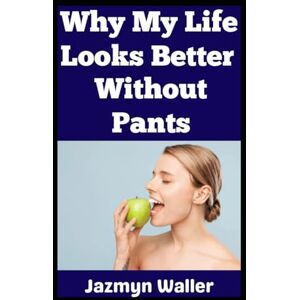Waller, Jazmyn Why My Life Looks Better Without Pants: Literally! (Beautifully Naked) Waller, Jazmyn Why My Life Looks Better Without Pants: Literally! (Beautifully Naked)