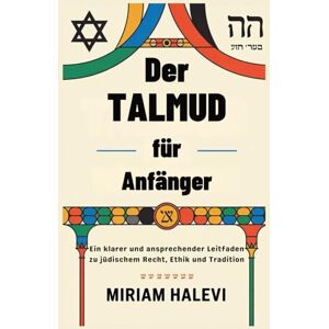 Halevi, Miriam Der Talmud für Anfänger: Ein klarer und ansprechender Leitfaden zu jüdischem Recht, Ethik und Tradition Halevi, Miriam Der Talmud für Anfänger: Ein klarer und ansprechender Leitfaden zu jüdischem Recht, Ethik und Tradition