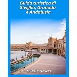 D. Travers, Miles Guida turistica di Siviglia, Granada e Andalusia 2026: Scopri le meraviglie moresche, la cultura del flamenco e i villaggi baciati dal sole D. Travers, Miles Guida turistica di Siviglia, Granada e Andalusia 2026: Scopri le meraviglie moresche, la cultura del flamenco e i villaggi baciati dal sole