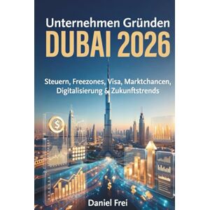 Frei, Daniel Unternehmen Gründen DUBAI 2026: Steuern, Freezones, Visa, Marktchancen, Digitalisierung & Zukunftstrends – Dein Komplett-Guide für den erfolgreichen Start in den VAE Frei, Daniel Unternehmen Gründen DUBAI 2026: Steuern, Freezones, Visa, Marktchancen, Digitalisierung & Zukunftstrends – Dein Komplett-Guide für den erfolgreichen Start in den VAE