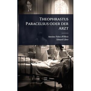 D'Olivet, Antoine Fabre Theophrastus Paracelsus oder der Arzt D'Olivet, Antoine Fabre Theophrastus Paracelsus oder der Arzt