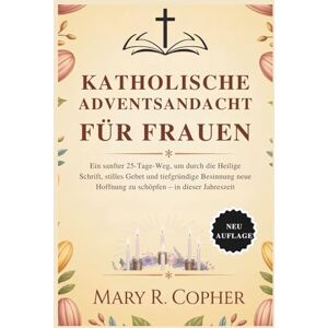 Copher, Mary R. KATHOLISCHE ADVENTSANDACHT FÜR FRAUEN: Ein sanfter 25-Tage-Weg, um durch die Heilige Schrift, stilles Gebet und tiefgründige Besinnung neue Hoffnung zu schöpfen – in dieser Jahreszeit Copher, Mary R. KATHOLISCHE ADVENTSANDACHT FÜR FRAUEN: Ein sanfter 25-Tage-Weg, um durch die Heilige Schrift, stilles Gebet und tiefgründige Besinnung neue Hoffnung zu schöpfen – in dieser Jahreszeit