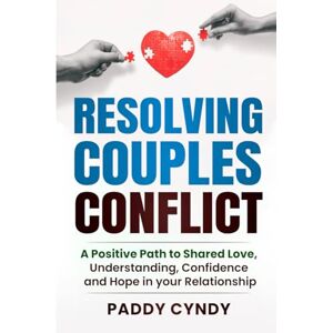 Cyndy, Paddy Resolving Couples Conflict: A Positive Path to Shared Love, Understanding, Confidence and Hope in your Relationship Cyndy, Paddy Resolving Couples Conflict: A Positive Path to Shared Love, Understanding, Confidence and Hope in your Relationship