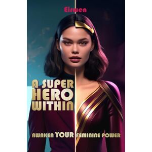 Ray, Eirwen A Superhero Within: Awaken Your Feminine Power: Empowering Affirmations and Practices for Awakening Feminine Energy Ray, Eirwen A Superhero Within: Awaken Your Feminine Power: Empowering Affirmations and Practices for Awakening Feminine Energy