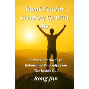 Jun, Rong Thank You for Breaking Up With Me: Rebuild Yourself from the Inside Out Jun, Rong Thank You for Breaking Up With Me: Rebuild Yourself from the Inside Out