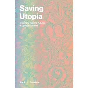 Davidson, Joe P. L. Saving Utopia: Imagining Hopeful Futures in Dystopian Times Davidson, Joe P. L. Saving Utopia: Imagining Hopeful Futures in Dystopian Times