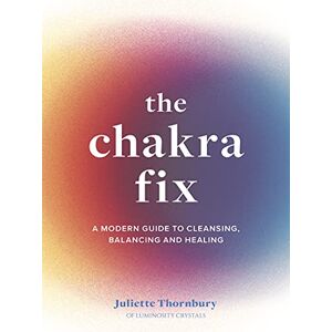 Thornbury, Juliette The Chakra Fix: A Modern Guide to Cleansing, Balancing and Healing (5) (Fix Series) Thornbury, Juliette The Chakra Fix: A Modern Guide to Cleansing, Balancing and Healing (5) (Fix Series)