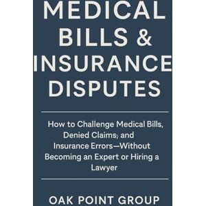 Group, Oak Point Medical Bills & Insurance Disputes: How to Challenge Medical Bills, Denied Claims, and Insurance Errors—Without Becoming an Expert or Hiring a Lawyer Group, Oak Point Medical Bills & Insurance Disputes: How to Challenge Medical Bills, Denied Claims, and Insurance Errors—Without Becoming an Expert or Hiring a Lawyer