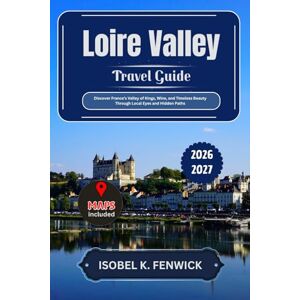 Fenwick, Isobel K. Loire Valley Travel Guide 2026 2027: Discover France’s Valley of Kings, Wine, and Timeless Beauty Through Local Eyes and Hidden Paths (Journeys of Desire and Discovery) Fenwick, Isobel K. Loire Valley Travel Guide 2026 2027: Discover France’s Valley of Kings, Wine, and Timeless Beauty Through Local Eyes and Hidden Paths (Journeys of Desire and Discovery)