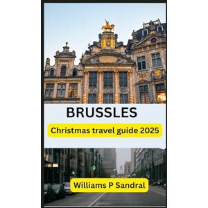 Sandral, Williams BRUSSELS CHRISTMAS TRAVEL GUIDE 2025: A Magical Winter Journey Through Belgium’s Festive Heart – Markets, Lights & Holiday Wonders Sandral, Williams BRUSSELS CHRISTMAS TRAVEL GUIDE 2025: A Magical Winter Journey Through Belgium’s Festive Heart – Markets, Lights & Holiday Wonders