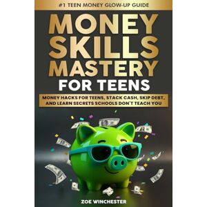 WINCHESTER, ZOE MONEY SKILLS MASTERY FOR TEENS: MONEY HACKS FOR TEENS, STACK CASH, SKIP DEBT, AND LEARN SECRETS SCHOOLS DON'T TEACH YOU WINCHESTER, ZOE MONEY SKILLS MASTERY FOR TEENS: MONEY HACKS FOR TEENS, STACK CASH, SKIP DEBT, AND LEARN SECRETS SCHOOLS DON'T TEACH YOU