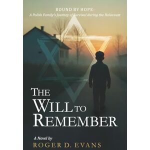 Evans, Mr. Roger D The Will to Remember: BOUND BY HOPE: A Polish Family's Journey of Survival during the Holocaust Evans, Mr. Roger D The Will to Remember: BOUND BY HOPE: A Polish Family's Journey of Survival during the Holocaust