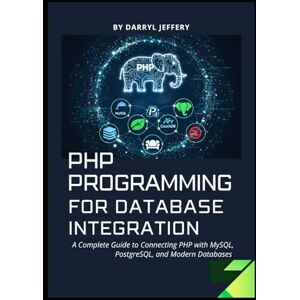 Jeffery, Darryl PHP Programming for Database Integration: A Complete Guide to Connecting PHP with MySQL, PostgreSQL, and Modern Databases Jeffery, Darryl PHP Programming for Database Integration: A Complete Guide to Connecting PHP with MySQL, PostgreSQL, and Modern Databases