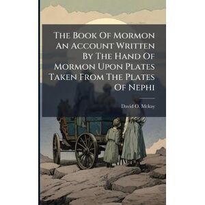 McKay, David O The Book Of Mormon An Account Written By The Hand Of Mormon Upon Plates Taken From The Plates Of Nephi McKay, David O The Book Of Mormon An Account Written By The Hand Of Mormon Upon Plates Taken From The Plates Of Nephi
