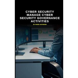Hayward, Mark Cyber Security manage Cyber Security Governance activities (Cyber Security Series 6) Hayward, Mark Cyber Security manage Cyber Security Governance activities (Cyber Security Series 6)