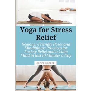 Becker Yoga for Stress Relief: Beginner-Friendly Poses and Mindfulness Practices for Anxiety Relief and a Calm Mind in Just 10 Minutes a Day Becker Yoga for Stress Relief: Beginner-Friendly Poses and Mindfulness Practices for Anxiety Relief and a Calm Mind in Just 10 Minutes a Day