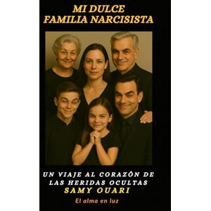 Ouari, Samy Mi dulce Familia narcisista: Un viaje al corazón de las heridas ocultas (El Alma en Luz) Ouari, Samy Mi dulce Familia narcisista: Un viaje al corazón de las heridas ocultas (El Alma en Luz)