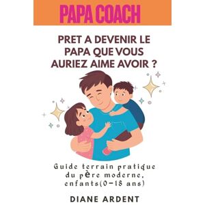 ARDENT, Diane PRET A DEVENIR LE PAPA QUE VOUS AURIEZ AIME AVOIR ? Papa Coach: — Guide pratique terrain enfants de 0–18 ans : parentalité positive sans cris, ... limites, gérer les écrans et garder le lien. ARDENT, Diane PRET A DEVENIR LE PAPA QUE VOUS AURIEZ AIME AVOIR ? Papa Coach: — Guide pratique terrain enfants de 0–18 ans : parentalité positive sans cris, ... limites, gérer les écrans et garder le lien.