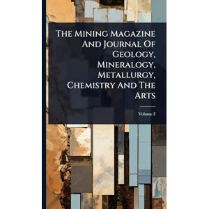 Anonymous The Mining Magazine And Journal Of Geology, Mineralogy, Metallurgy, Chemistry And The Arts Anonymous The Mining Magazine And Journal Of Geology, Mineralogy, Metallurgy, Chemistry And The Arts
