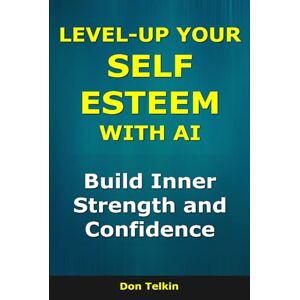 Telkin, Don Level-Up Your Self-Esteem With AI: Build Inner Strength and Confidence (AI for Self-Help) Telkin, Don Level-Up Your Self-Esteem With AI: Build Inner Strength and Confidence (AI for Self-Help)