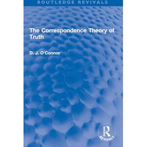 O'Connor, D. J. The Correspondence Theory of Truth (Routledge Revivals) O'Connor, D. J. The Correspondence Theory of Truth (Routledge Revivals)