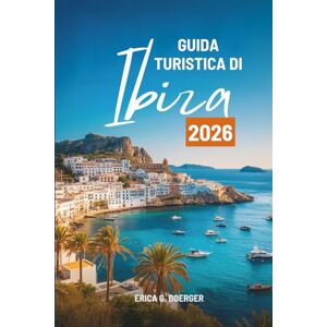 Boerger, Erica G. GUIDA TURISTICA DI Ibiza 2026: Scopri la vivace vita notturna e le splendide spiagge della Spagna Boerger, Erica G. GUIDA TURISTICA DI Ibiza 2026: Scopri la vivace vita notturna e le splendide spiagge della Spagna
