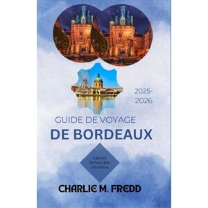 M. Fredd, Charlie GUIDE DE VOYAGE DE BORDEAUX 2025–2026: La ressource ultime pour les plages, les visites de vignobles, la randonnée et les délices culinaires M. Fredd, Charlie GUIDE DE VOYAGE DE BORDEAUX 2025–2026: La ressource ultime pour les plages, les visites de vignobles, la randonnée et les délices culinaires