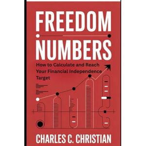 CHRISTIAN, CHARLES C. FREEDOM NUMBERS: How to Calculate and Reach Your Financial Independence Target CHRISTIAN, CHARLES C. FREEDOM NUMBERS: How to Calculate and Reach Your Financial Independence Target