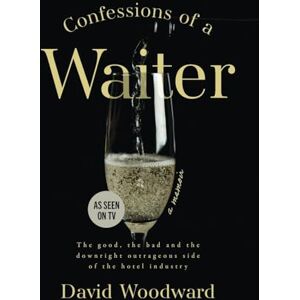 Woodward, David Confessions of a Waiter: The Good, the Bad and the Downright Outrageous Side of the Hotel Industry Woodward, David Confessions of a Waiter: The Good, the Bad and the Downright Outrageous Side of the Hotel Industry