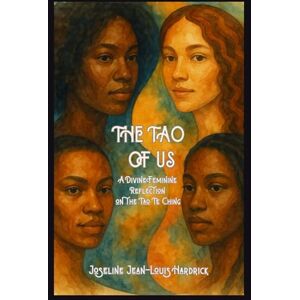 Hardrick, Joseline J. The Tao of Us: A Divine Feminine Reflection on the Tao Te Ching Hardrick, Joseline J. The Tao of Us: A Divine Feminine Reflection on the Tao Te Ching