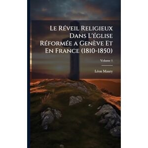 Maury, Lã(c)on Le RÃ(c)veil Religieux Dans L'Ã(c)glise RÃ(c)formÃ(c)e a Genève Et En France (1810-1850) Maury, Lã(c)on Le RÃ(c)veil Religieux Dans L'Ã(c)glise RÃ(c)formÃ(c)e a Genève Et En France (1810-1850)