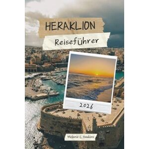 Hawkins, Melanie C. HERAKLION REISEFÜHRER 2026: Erkunden Sie minoische Paläste, versteckte Strände und Juwelen abseits der ausgetretenen Pfade mit lokalen Erlebnissen und ... für Kretas Hauptstadt (detaillierte Karte). Hawkins, Melanie C. HERAKLION REISEFÜHRER 2026: Erkunden Sie minoische Paläste, versteckte Strände und Juwelen abseits der ausgetretenen Pfade mit lokalen Erlebnissen und ... für Kretas Hauptstadt (detaillierte Karte).