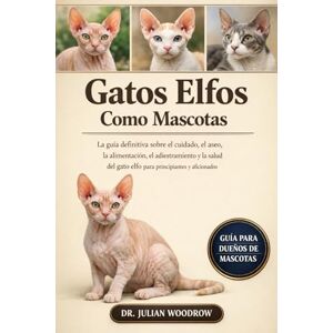 WOODROW, DR. JULIAN LOS GATOS ELFOS COMPLETOS COMO MASCOTAS: La guía definitiva sobre el cuidado, el aseo, la alimentación, el adiestramiento y la salud del gato elfo para principiantes y aficionados. WOODROW, DR. JULIAN LOS GATOS ELFOS COMPLETOS COMO MASCOTAS: La guía definitiva sobre el cuidado, el aseo, la alimentación, el adiestramiento y la salud del gato elfo para principiantes y aficionados.