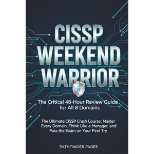 PAGES, PATHFINDER CISSP WEEKEND WARRIOR The Critical 48-Hour Review Guide for All 8 Domains: The Ultimate CISSP Crash Course: Master Every Domain, Think Like a Manager, and Pass the Exam on Your First Try PAGES, PATHFINDER CISSP WEEKEND WARRIOR The Critical 48-Hour Review Guide for All 8 Domains: The Ultimate CISSP Crash Course: Master Every Domain, Think Like a Manager, and Pass the Exam on Your First Try