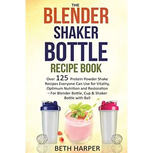 Harper, Beth The Blender Shaker Bottle Recipe Book: Over 125 Protein Powder Shake Recipes Everyone Can Use for Vitality, Optimum Nutrition and Restoration—for Blender Bottle, Cup & Shaker Bottle with Ball Harper, Beth The Blender Shaker Bottle Recipe Book: Over 125 Protein Powder Shake Recipes Everyone Can Use for Vitality, Optimum Nutrition and Restoration—for Blender Bottle, Cup & Shaker Bottle with Ball