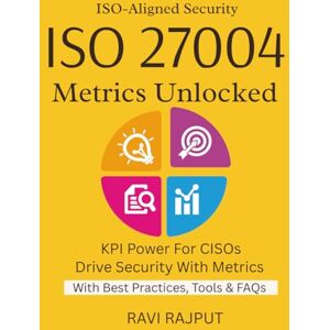 RAJPUT, RAVI ISO 27004 Metrics Unlocked: Build Effective Security Metrics ISO 27004 for CISOs Simplified Measure and Report Security Fast Metrics That Matter Most Align Metrics With ISO 27001 RAJPUT, RAVI ISO 27004 Metrics Unlocked: Build Effective Security Metrics ISO 27004 for CISOs Simplified Measure and Report Security Fast Metrics That Matter Most Align Metrics With ISO 27001