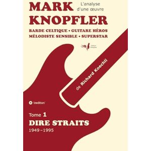 Koechli, Richard Mark Knopfler (tome 1, Dire Straits) une fresque bouleversante de 548 pages, édition spéciale française: Barde celtique, guitare héros, mélodiste ... Mark Knopfler (analyse d'une oeuvre complète) Koechli, Richard Mark Knopfler (tome 1, Dire Straits) une fresque bouleversante de 548 pages, édition spéciale française: Barde celtique, guitare héros, mélodiste ... Mark Knopfler (analyse d'une oeuvre complète)