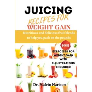 Harison, Dr. Malvin JUICING RECIPES FOR WEIGHT GAIN: NUTRITIOUS AND DELICIOUS FRUIT BLENDS TO HELP YOU PACK ON THE POUNDS (How to gain weight and build muscle for men and women) Harison, Dr. Malvin JUICING RECIPES FOR WEIGHT GAIN: NUTRITIOUS AND DELICIOUS FRUIT BLENDS TO HELP YOU PACK ON THE POUNDS (How to gain weight and build muscle for men and women)